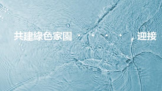 共建綠色家園，迎接環(huán)?；顒?dòng)周
